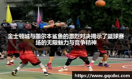 金士顿城与墨尔本鲨鱼的激烈对决揭示了篮球赛场的无限魅力与竞争精神