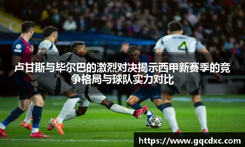 卢甘斯与毕尔巴的激烈对决揭示西甲新赛季的竞争格局与球队实力对比