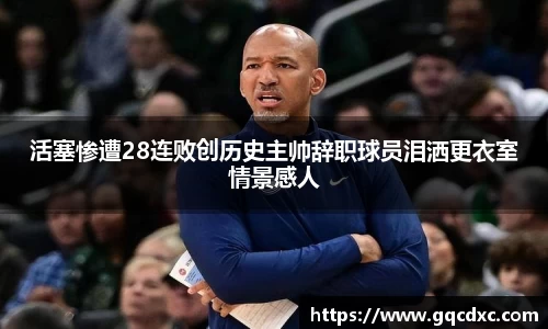 活塞惨遭28连败创历史主帅辞职球员泪洒更衣室情景感人